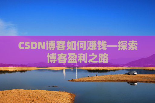 CSDN博客如何赚钱—探索博客盈利之路